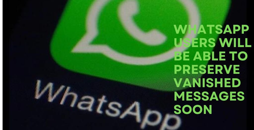 WhatsApp users will be able to preserve vanished messages soon